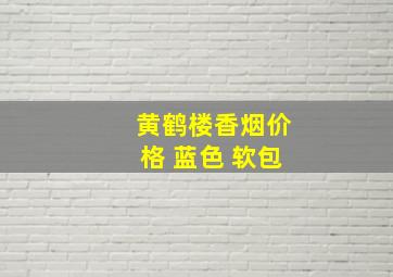 黄鹤楼香烟价格 蓝色 软包